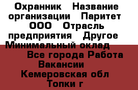 Охранник › Название организации ­ Паритет, ООО › Отрасль предприятия ­ Другое › Минимальный оклад ­ 30 000 - Все города Работа » Вакансии   . Кемеровская обл.,Топки г.